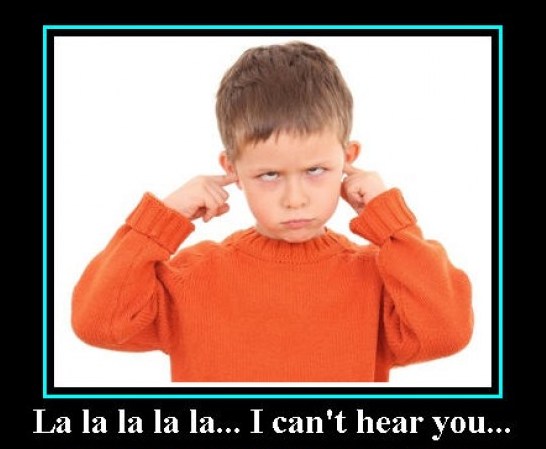 Just put your fingers in your ear and go "la la la I can't hear you" and everything will be all right.